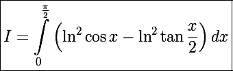 \Large\boxed{I=\int_0^{\frac{\pi}{2}}\left(\ln^2\cos x-\ln^2\tan\frac{x}{2}\right)dx}